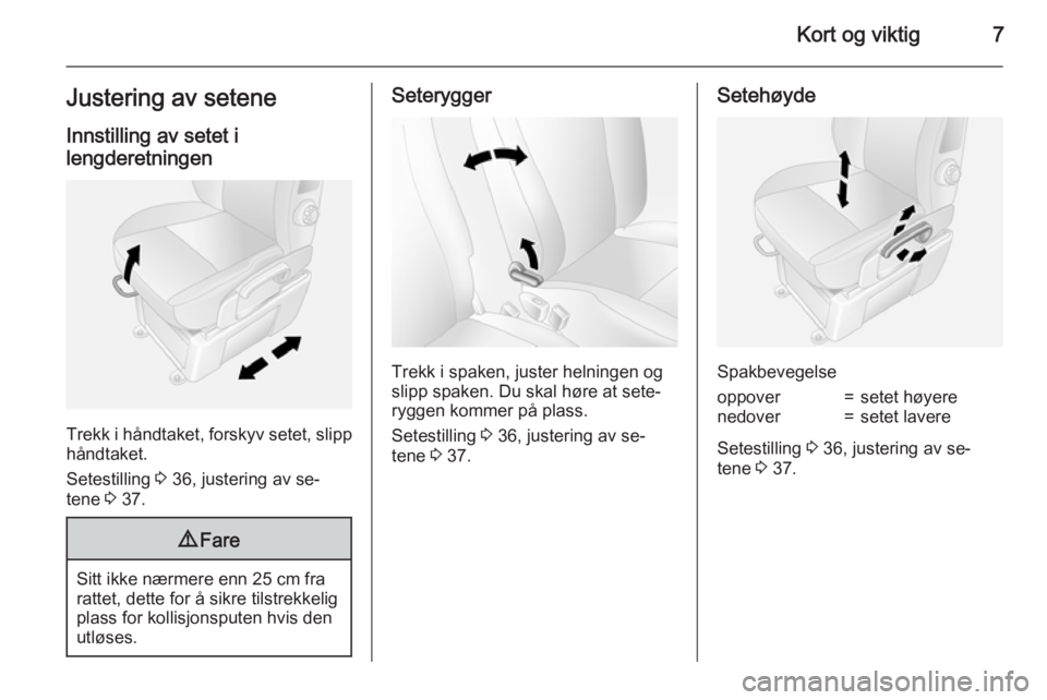 OPEL MOVANO_B 2015  Instruksjonsbok Kort og viktig7Justering av seteneInnstilling av setet i
lengderetningen
Trekk i håndtaket, forskyv setet, slipp
håndtaket.
Setestilling  3 36, justering av se‐
tene  3 37.
9 Fare
Sitt ikke nærme