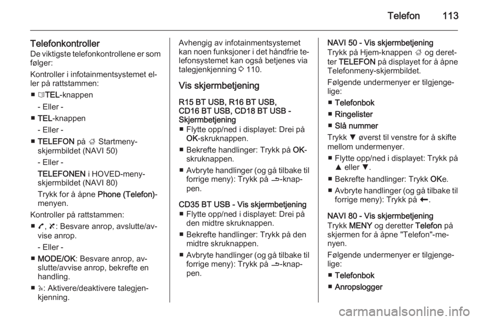 OPEL VIVARO B 2015.5  Brukerhåndbok for infotainmentsystem Telefon113
TelefonkontrollerDe viktigste telefonkontrollene er somfølger:
Kontroller i infotainmentsystemet el‐
ler på rattstammen:
■ 6TEL -knappen
- Eller -
■ TEL -knappen
- Eller -
■ TELEF