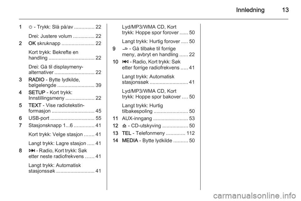 OPEL VIVARO B 2015.5  Brukerhåndbok for infotainmentsystem Innledning13
1m - Trykk: Slå på/av ..............22
Drei: Justere volum ...............22
2 OK  skruknapp ....................... 22
Kort trykk: Bekrefte en
handling ................................