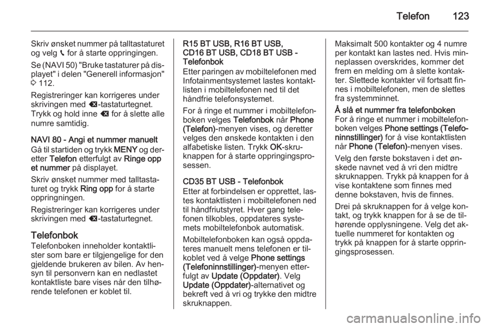 OPEL VIVARO B 2015.5  Brukerhåndbok for infotainmentsystem Telefon123
Skriv ønsket nummer på talltastaturetog velg  g for å starte oppringingen.
Se (NAVI 50) "Bruke tastaturer på dis‐
playet" i delen "Generell informasjon" 3  112.
Regist