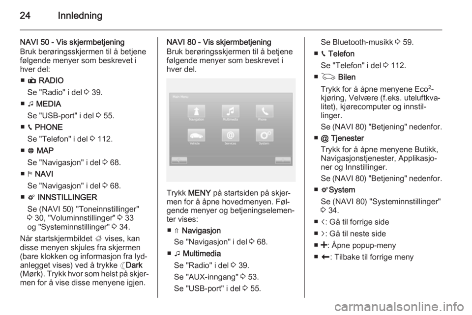 OPEL VIVARO B 2015.5  Brukerhåndbok for infotainmentsystem 24Innledning
NAVI 50 - Vis skjermbetjening
Bruk berøringsskjermen til å betjene
følgende menyer som beskrevet i
hver del:
■ è  RADIO
Se "Radio" i del  3 39.
■ t MEDIA
Se "USB-port&