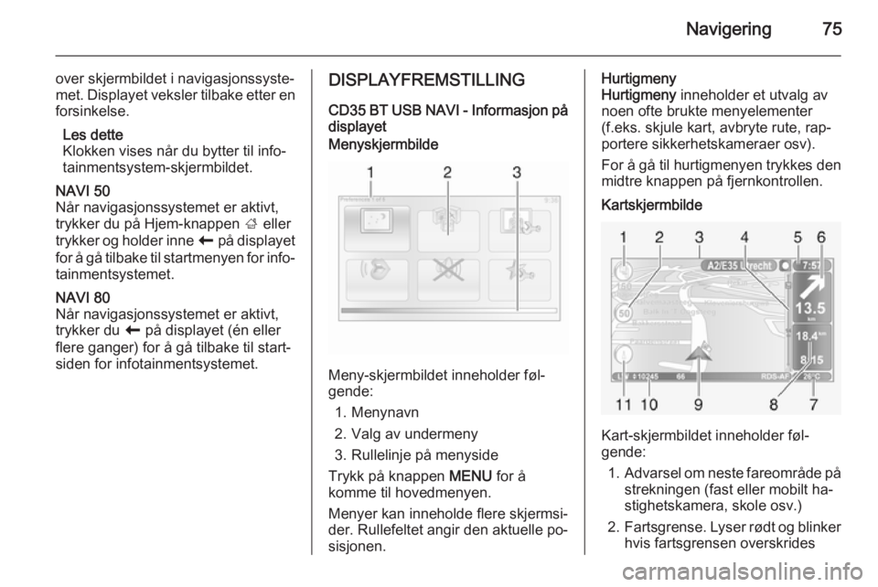 OPEL VIVARO B 2015.5 Brukerhåndbok for infotainmentsystem Navigering75
over skjermbildet i navigasjonssyste‐
met. Displayet veksler tilbake etter en
forsinkelse.
Les dette
Klokken vises når du bytter til info‐
tainmentsystem-skjermbildet.NAVI 50
Når na OPEL VIVARO B 2015.5 Brukerhåndbok for infotainmentsystem Navigering75
over skjermbildet i navigasjonssyste‐
met. Displayet veksler tilbake etter en
forsinkelse.
Les dette
Klokken vises når du bytter til info‐
tainmentsystem-skjermbildet.NAVI 50
Når na