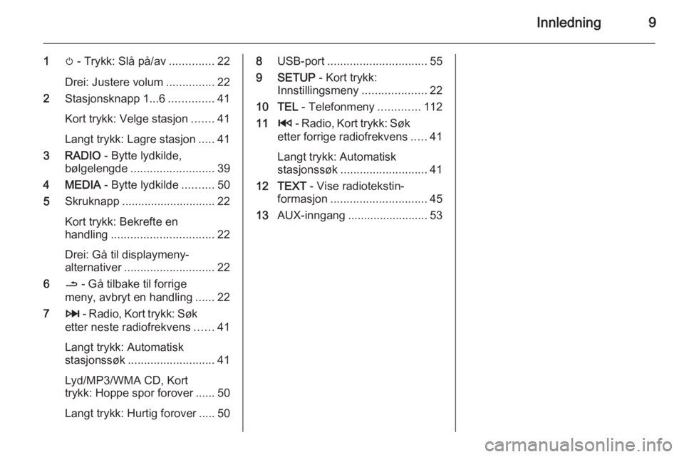 OPEL MOVANO_B 2015.5  Brukerhåndbok for infotainmentsystem Innledning9
1m - Trykk: Slå på/av ..............22
Drei: Justere volum ...............22
2 Stasjonsknapp 1...6 ..............41
Kort trykk: Velge stasjon .......41
Langt trykk: Lagre stasjon .....41