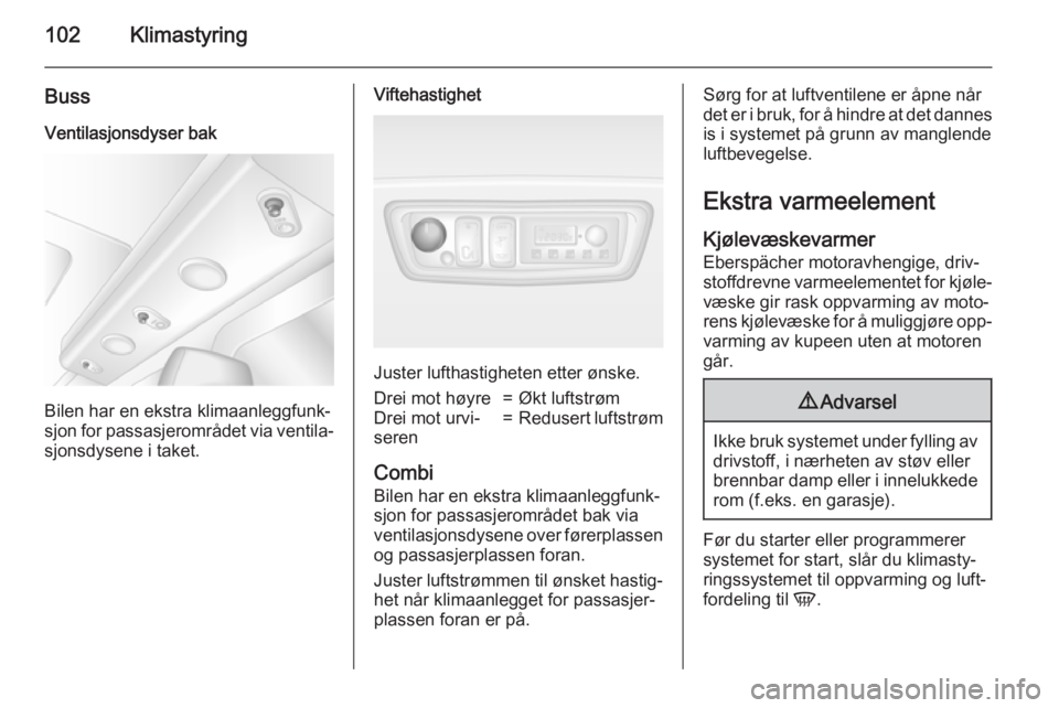 OPEL MOVANO_B 2015.5  Instruksjonsbok 102Klimastyring
Buss
Ventilasjonsdyser bak
Bilen har en ekstra klimaanleggfunk‐
sjon for passasjerområdet via ventila‐
sjonsdysene i taket.
Viftehastighet
Juster lufthastigheten etter ønske.
Dre