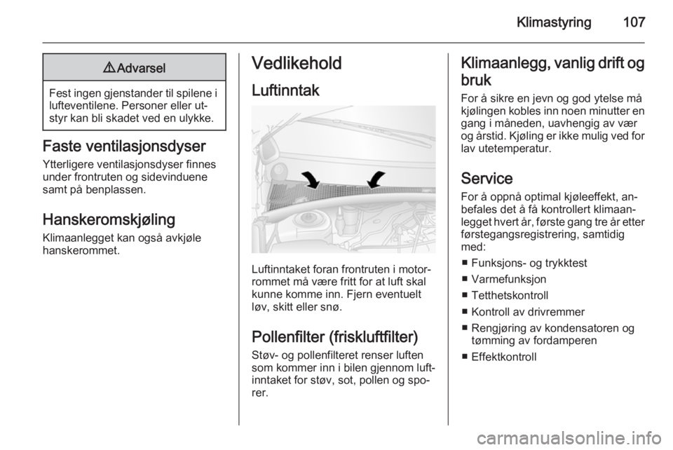OPEL MOVANO_B 2015.5  Instruksjonsbok Klimastyring1079Advarsel
Fest ingen gjenstander til spilene i
lufteventilene. Personer eller ut‐ styr kan bli skadet ved en ulykke.
Faste ventilasjonsdyser
Ytterligere ventilasjonsdyser finnes
under