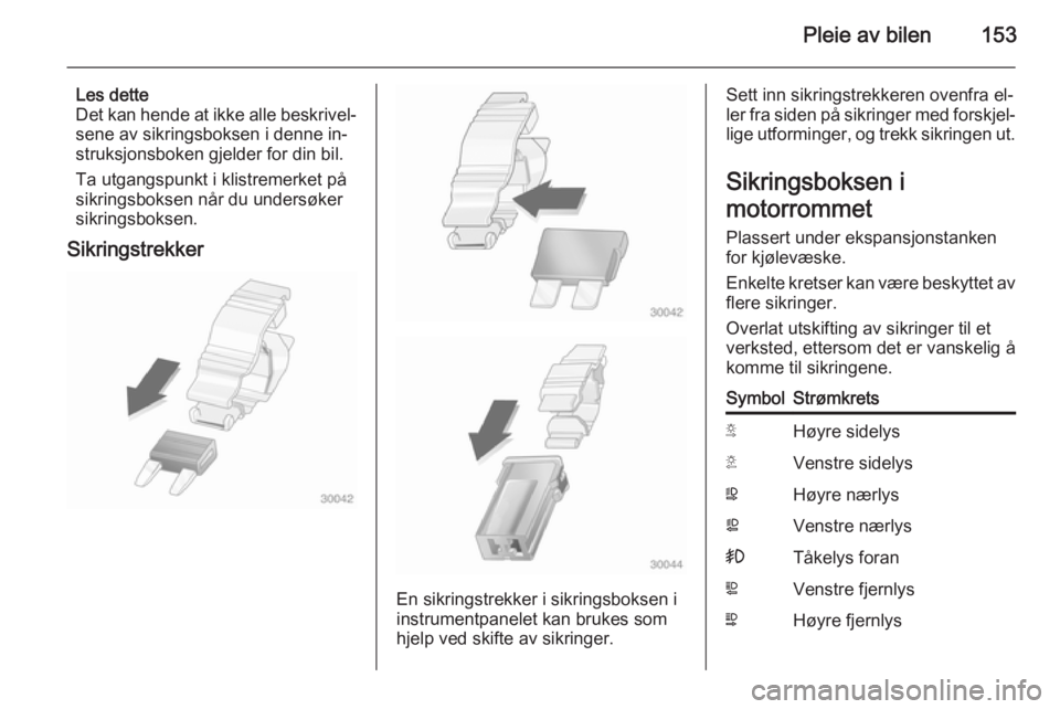 OPEL MOVANO_B 2015.5  Instruksjonsbok Pleie av bilen153
Les dette
Det kan hende at ikke alle beskrivel‐
sene av sikringsboksen i denne in‐
struksjonsboken gjelder for din bil.
Ta utgangspunkt i klistremerket på
sikringsboksen når du