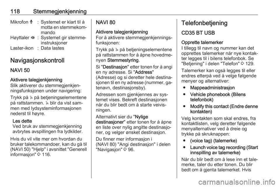 OPEL MOVANO_B 2016  Brukerhåndbok for infotainmentsystem 118StemmegjenkjenningMikrofon é:Systemet er klart til å
motta en stemmekom‐ mandoHøyttaler  l:Systemet gir stemme‐
instruksjonerLaster-ikon:Data lastes
Navigasjonskontroll
NAVI 50
Aktivere tale