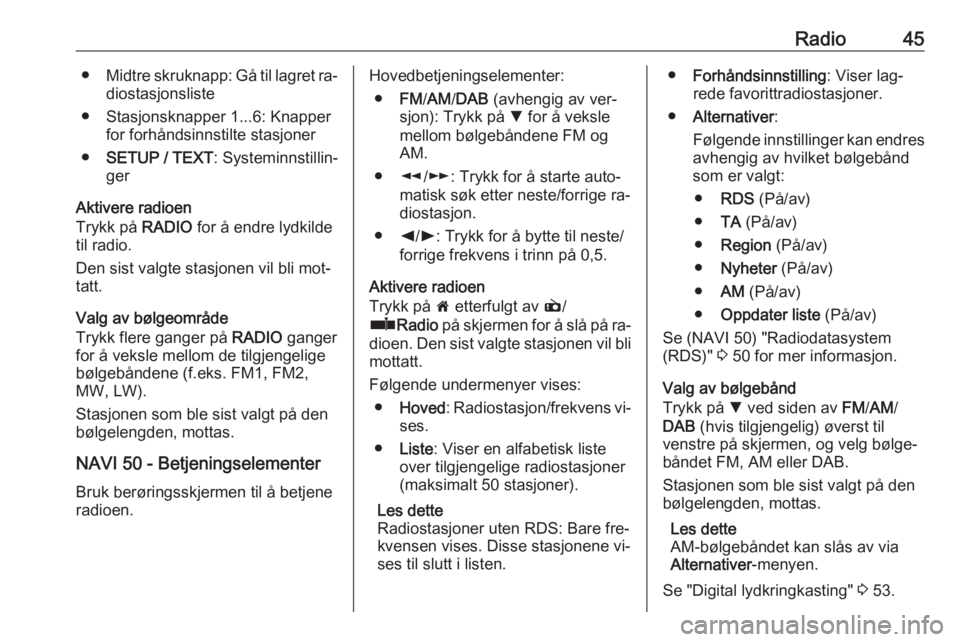 OPEL MOVANO_B 2016  Brukerhåndbok for infotainmentsystem Radio45●Midtre skruknapp: Gå til lagret ra‐
diostasjonsliste
● Stasjonsknapper 1...6: Knapper for forhåndsinnstilte stasjoner
● SETUP / TEXT : Systeminnstillin‐
ger
Aktivere radioen
Trykk 