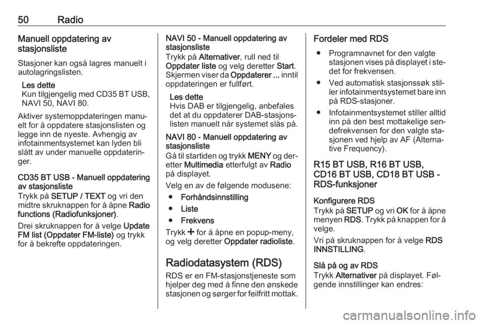OPEL MOVANO_B 2016  Brukerhåndbok for infotainmentsystem 50RadioManuell oppdatering av
stasjonsliste
Stasjoner kan også lagres manuelt i
autolagringslisten.
Les dette
Kun tilgjengelig med CD35 BT USB ,
NAVI 50, NAVI 80.
Aktiver systemoppdateringen manu‐

