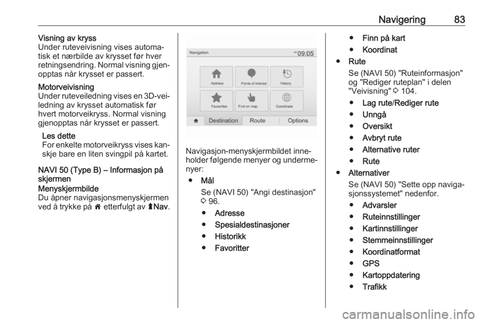 OPEL MOVANO_B 2016  Brukerhåndbok for infotainmentsystem Navigering83Visning av kryss
Under ruteveivisning vises automa‐
tisk et nærbilde av krysset før hver
retningsendring. Normal visning gjen‐
opptas når krysset er passert.Motorveivisning
Under ru
