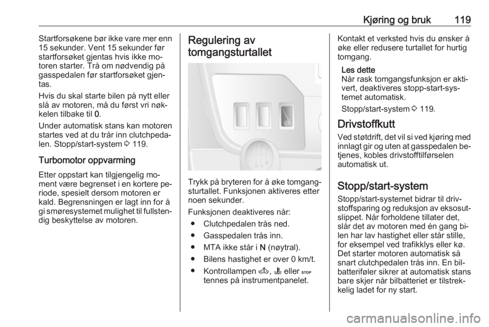 OPEL MOVANO_B 2016  Instruksjonsbok Kjøring og bruk119Startforsøkene bør ikke vare mer enn
15 sekunder. Vent 15 sekunder før
startforsøket gjentas hvis ikke mo‐
toren starter. Trå om nødvendig på
gasspedalen før startforsøke