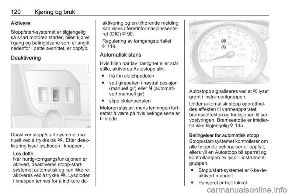 OPEL MOVANO_B 2016  Instruksjonsbok 120Kjøring og brukAktivereStopp/start-systemet er tilgjengelig
så snart motoren starter, bilen kjører
i gang og betingelsene som er angitt
nedenfor i dette avsnittet, er oppfylt.
Deaktivering
Deakt