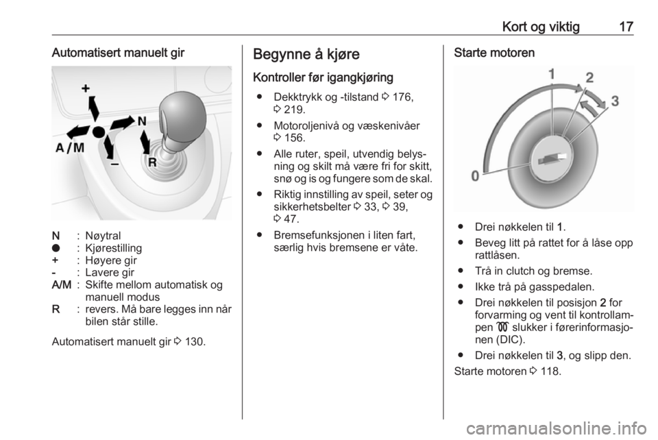 OPEL MOVANO_B 2016  Instruksjonsbok Kort og viktig17Automatisert manuelt girN:Nøytralo:Kjørestilling+:Høyere gir-:Lavere girA/M:Skifte mellom automatisk og
manuell modusR:revers. Må bare legges inn når
bilen står stille.
Automatis