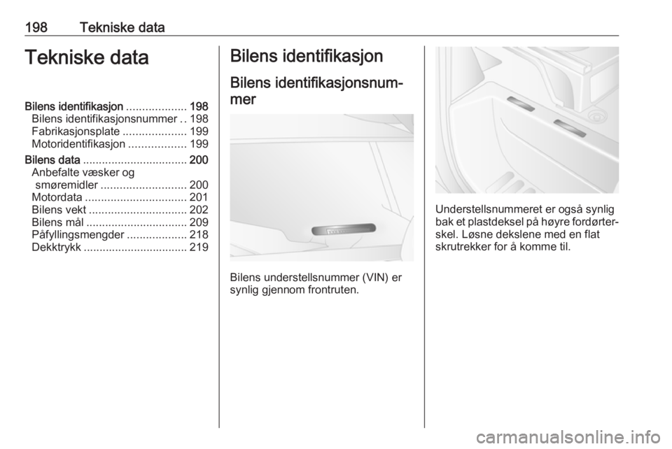 OPEL MOVANO_B 2016  Instruksjonsbok 198Tekniske dataTekniske dataBilens identifikasjon...................198
Bilens identifikasjonsnummer ..198
Fabrikasjonsplate ....................199
Motoridentifikasjon ..................199
Bilens d