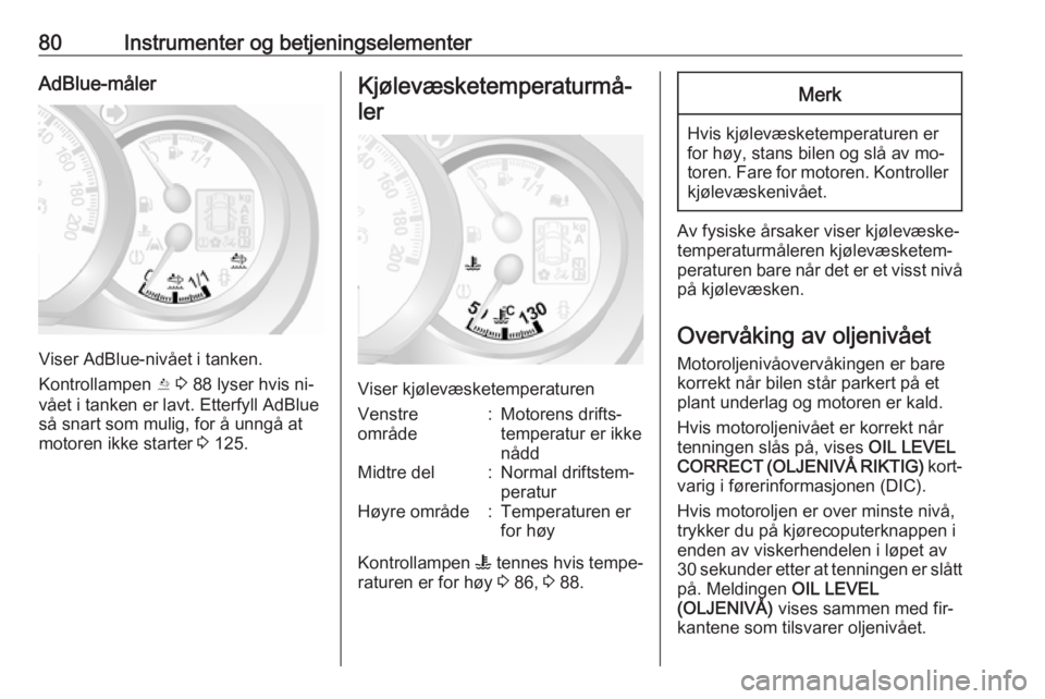 OPEL MOVANO_B 2016  Instruksjonsbok 80Instrumenter og betjeningselementerAdBlue-måler
Viser AdBlue-nivået i tanken.
Kontrollampen  Y 3  88 lyser hvis ni‐
vået i tanken er lavt. Etterfyll AdBlue
så snart som mulig, for å unngå at