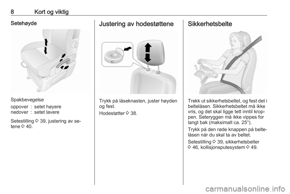 OPEL MOVANO_B 2016  Instruksjonsbok 8Kort og viktigSetehøyde
Spakbevegelse
oppover:setet høyerenedover:setet lavere
Setestilling 3 39, justering av se‐
tene  3 40.
Justering av hodestøttene
Trykk på låseknasten, juster høyden
og
