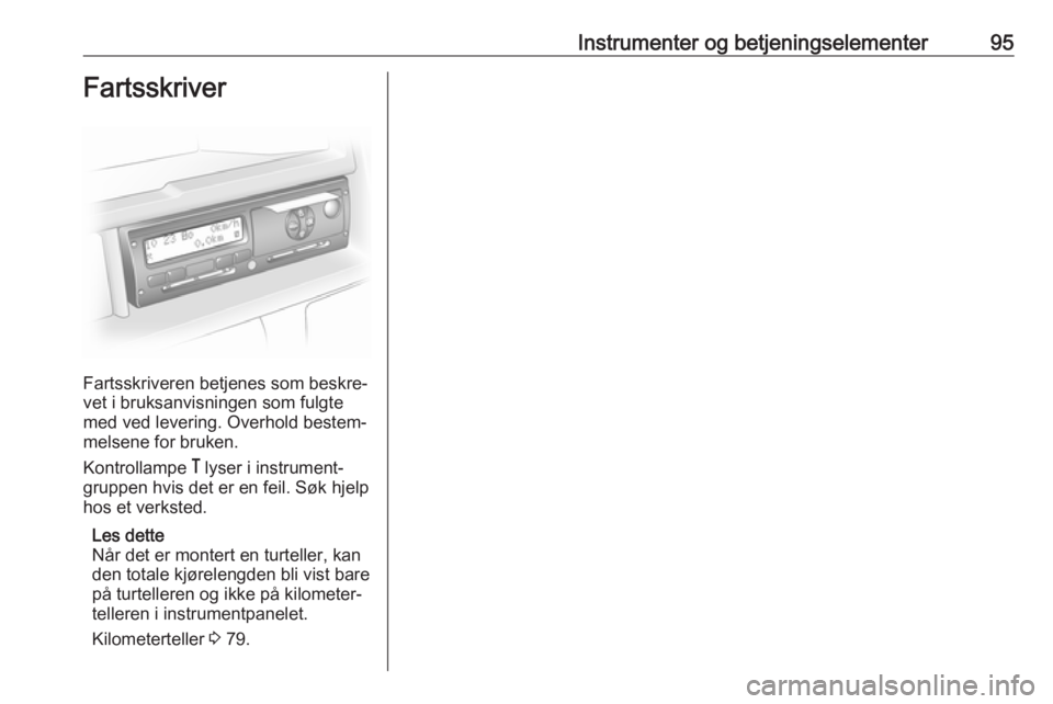 OPEL MOVANO_B 2016 Instruksjonsbok Instrumenter og betjeningselementer95Fartsskriver
Fartsskriveren betjenes som beskre‐
vet i bruksanvisningen som fulgte
med ved levering. Overhold bestem‐
melsene for bruken.
Kontrollampe & lyser OPEL MOVANO_B 2016 Instruksjonsbok Instrumenter og betjeningselementer95Fartsskriver
Fartsskriveren betjenes som beskre‐
vet i bruksanvisningen som fulgte
med ved levering. Overhold bestem‐
melsene for bruken.
Kontrollampe & lyser