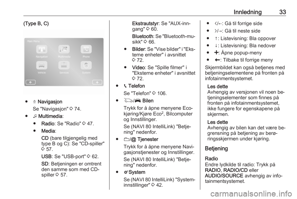 OPEL VIVARO B 2016.5  Brukerhåndbok for infotainmentsystem Innledning33(Type B, C)
● ⇑ Navigasjon
Se "Navigasjon"  3 74.
● t Multimedia :
● Radio : Se "Radio"  3 47.
● Media :
CD  (bare tilgjengelig med
type B og C): Se "CD-spill
