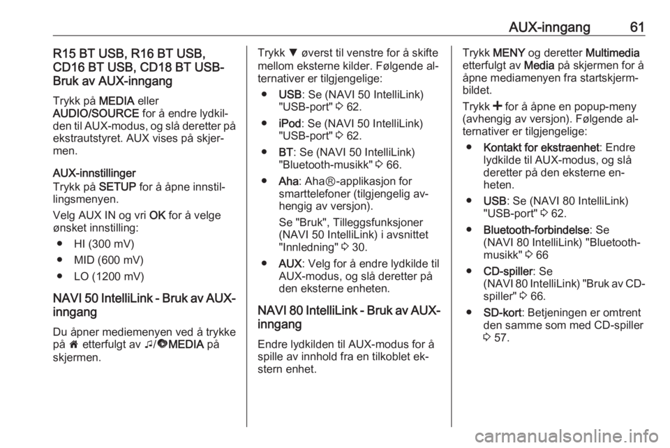 OPEL VIVARO B 2016.5  Brukerhåndbok for infotainmentsystem AUX-inngang61R15 BT USB, R16 BT USB,
CD16 BT USB, CD18 BT USB-
Bruk av AUX-inngang
Trykk på  MEDIA eller
AUDIO/SOURCE  for å endre lydkil‐
den til AUX-modus, og slå deretter på
ekstrautstyret. A