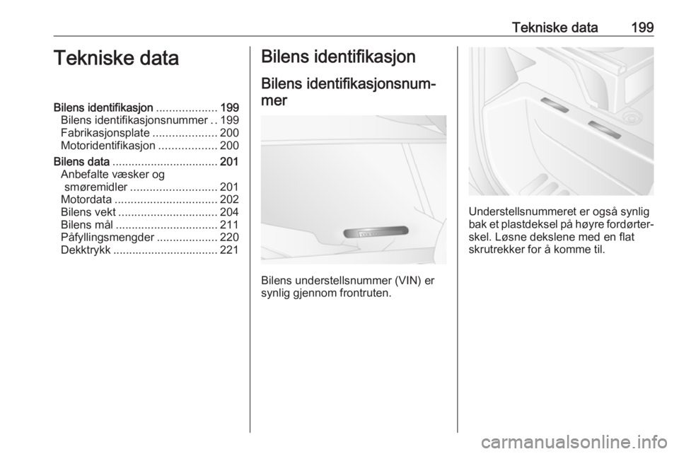 OPEL MOVANO_B 2016.5  Instruksjonsbok Tekniske data199Tekniske dataBilens identifikasjon...................199
Bilens identifikasjonsnummer ..199
Fabrikasjonsplate ....................200
Motoridentifikasjon ..................200
Bilens d