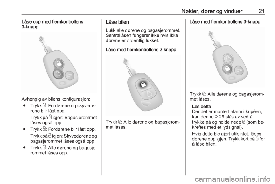 OPEL MOVANO_B 2016.5  Instruksjonsbok Nøkler, dører og vinduer21Låse opp med fjernkontrollens
3-knapp
Avhengig av bilens konfigurasjon:
● Trykk  c: Fordørene og skyvedø‐
rene blir låst opp.
Trykk på  c igjen: Bagasjerommet
lås