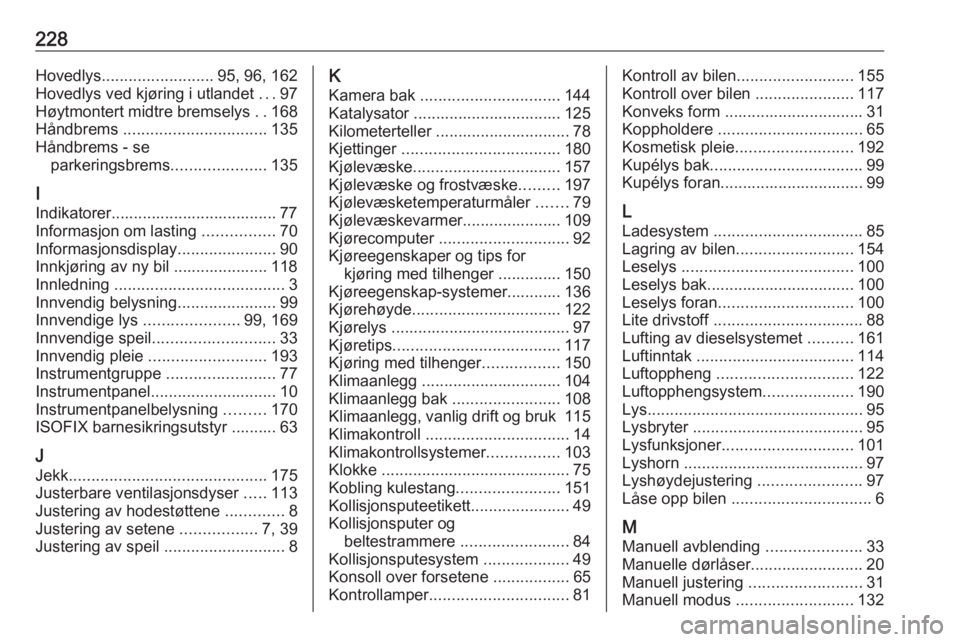 OPEL MOVANO_B 2016.5  Instruksjonsbok 228Hovedlys......................... 95, 96, 162
Hovedlys ved kjøring i utlandet  ...97
Høytmontert midtre bremselys  ..168
Håndbrems  ................................ 135
Håndbrems - se parkering