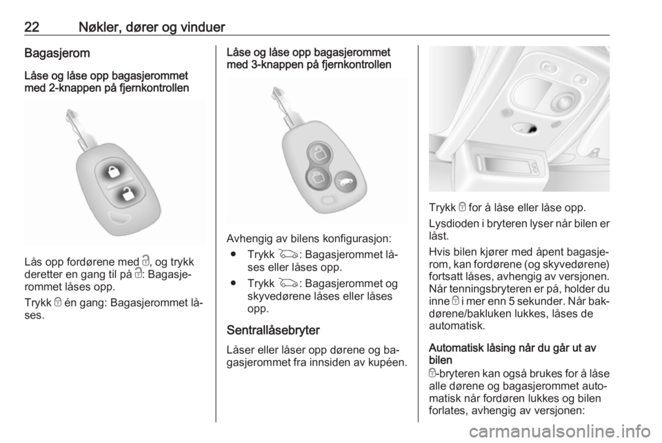 OPEL MOVANO_B 2016.5  Instruksjonsbok 22Nøkler, dører og vinduerBagasjeromLåse og låse opp bagasjerommet
med 2-knappen på fjernkontrollen
Lås opp fordørene med  c, og trykk
deretter en gang til på  c: Bagasje‐
rommet låses opp.