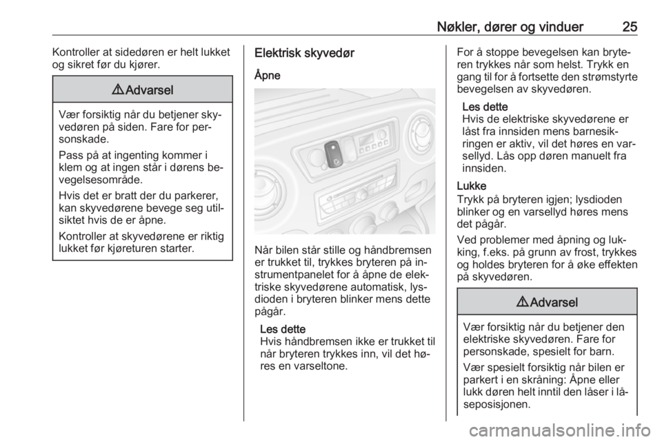 OPEL MOVANO_B 2016.5  Instruksjonsbok Nøkler, dører og vinduer25Kontroller at sidedøren er helt lukket
og sikret før du kjører.9 Advarsel
Vær forsiktig når du betjener sky‐
vedøren på siden. Fare for per‐
sonskade.
Pass på a