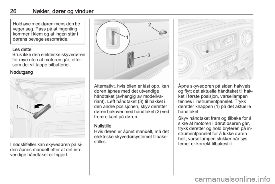 OPEL MOVANO_B 2016.5  Instruksjonsbok 26Nøkler, dører og vinduerHold øye med døren mens den be‐veger seg. Pass på at ingenting
kommer i klem og at ingen står i
dørens bevegelsesområde.
Les dette
Bruk ikke den elektriske skyvedø