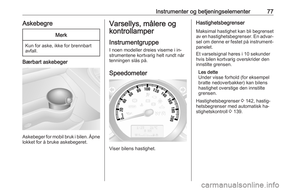 OPEL MOVANO_B 2016.5  Instruksjonsbok Instrumenter og betjeningselementer77AskebegreMerk
Kun for aske, ikke for brennbart
avfall.
Bærbart askebeger
Askebeger for mobil bruk i bilen. Åpne
lokket for å bruke askebegeret.
Varsellys, måle