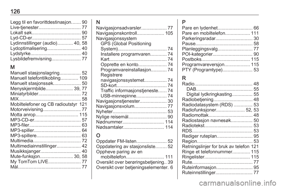 OPEL MOVANO_B 2017.5 Brukerhåndbok for infotainmentsystem 126Legg til en favorittdestinasjon.......90
Live-tjenester ................................ 77
Lokalt søk ..................................... 90
Lyd-CD-er ..................................... 57
L OPEL MOVANO_B 2017.5 Brukerhåndbok for infotainmentsystem 126Legg til en favorittdestinasjon.......90
Live-tjenester ................................ 77
Lokalt søk ..................................... 90
Lyd-CD-er ..................................... 57
L