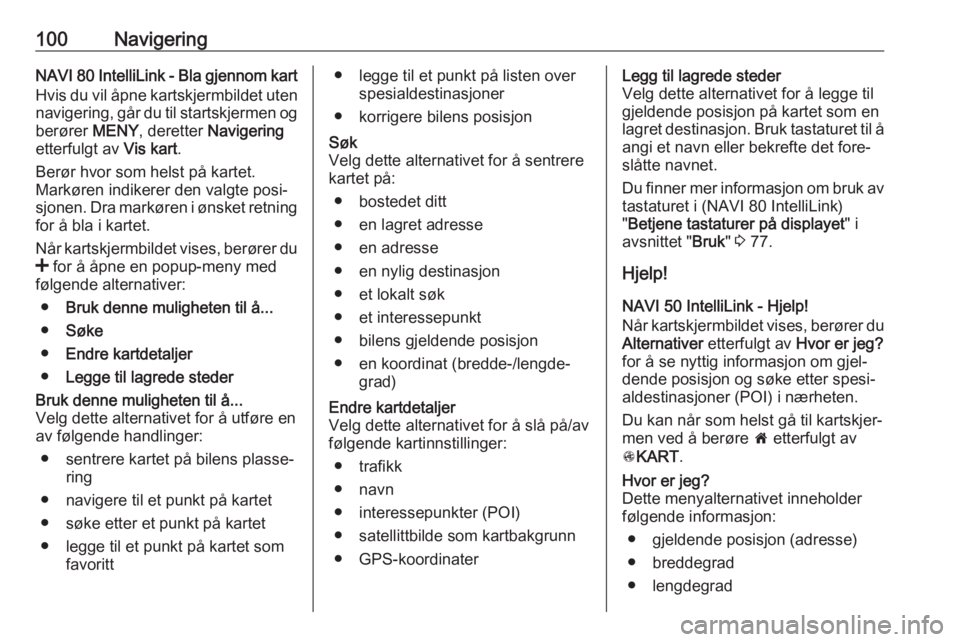 OPEL VIVARO B 2017.5  Brukerhåndbok for infotainmentsystem 100NavigeringNAVI 80 IntelliLink - Bla gjennom kartHvis du vil åpne kartskjermbildet uten
navigering, går du til startskjermen og berører  MENY, deretter  Navigering
etterfulgt av  Vis kart.
Berør