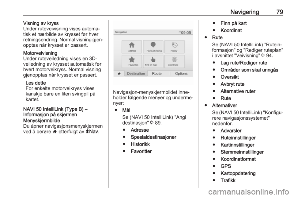 OPEL MOVANO_B 2018  Brukerhåndbok for infotainmentsystem Navigering79Visning av kryss
Under ruteveivisning vises automa‐
tisk et nærbilde av krysset før hver
retningsendring. Normal visning gjen‐
opptas når krysset er passert.Motorveivisning
Under ru