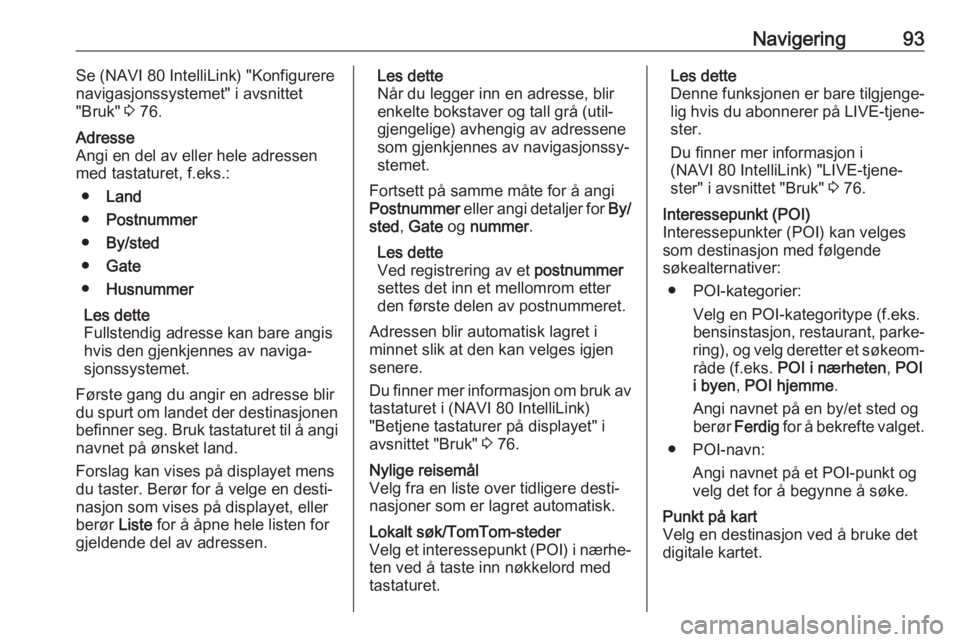 OPEL MOVANO_B 2018  Brukerhåndbok for infotainmentsystem Navigering93Se (NAVI 80 IntelliLink) "Konfigurere
navigasjonssystemet" i avsnittet
"Bruk"  3 76.Adresse
Angi en del av eller hele adressen
med tastaturet, f.eks.:
● Land
● Postnumm