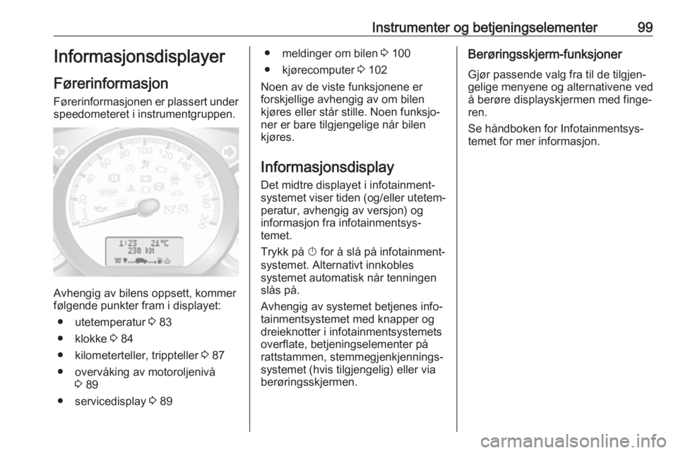 OPEL MOVANO_B 2018  Instruksjonsbok Instrumenter og betjeningselementer99Informasjonsdisplayer
Førerinformasjon
Førerinformasjonen er plassert under speedometeret i instrumentgruppen.
Avhengig av bilens oppsett, kommer
følgende punkt