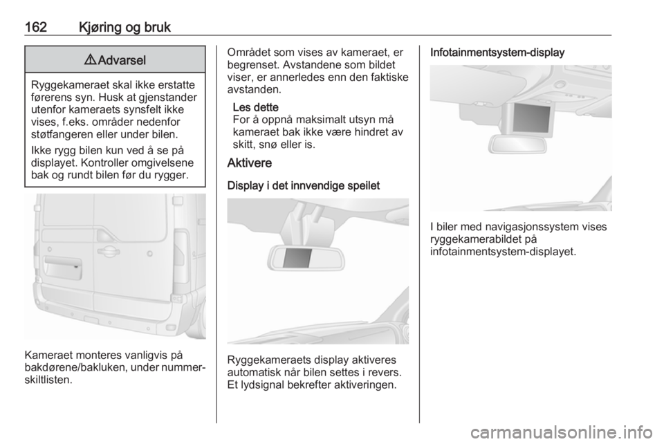 OPEL MOVANO_B 2018  Instruksjonsbok 162Kjøring og bruk9Advarsel
Ryggekameraet skal ikke erstatte
førerens syn. Husk at gjenstander utenfor kameraets synsfelt ikke
vises, f.eks. områder nedenfor
støtfangeren eller under bilen.
Ikke r
