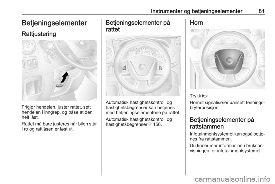 OPEL MOVANO_B 2018  Instruksjonsbok Instrumenter og betjeningselementer81Betjeningselementer
Rattjustering
Frigjør hendelen, juster rattet, sett
hendelen i inngrep, og påse at den helt låst.
Rattet må bare justeres når bilen står
