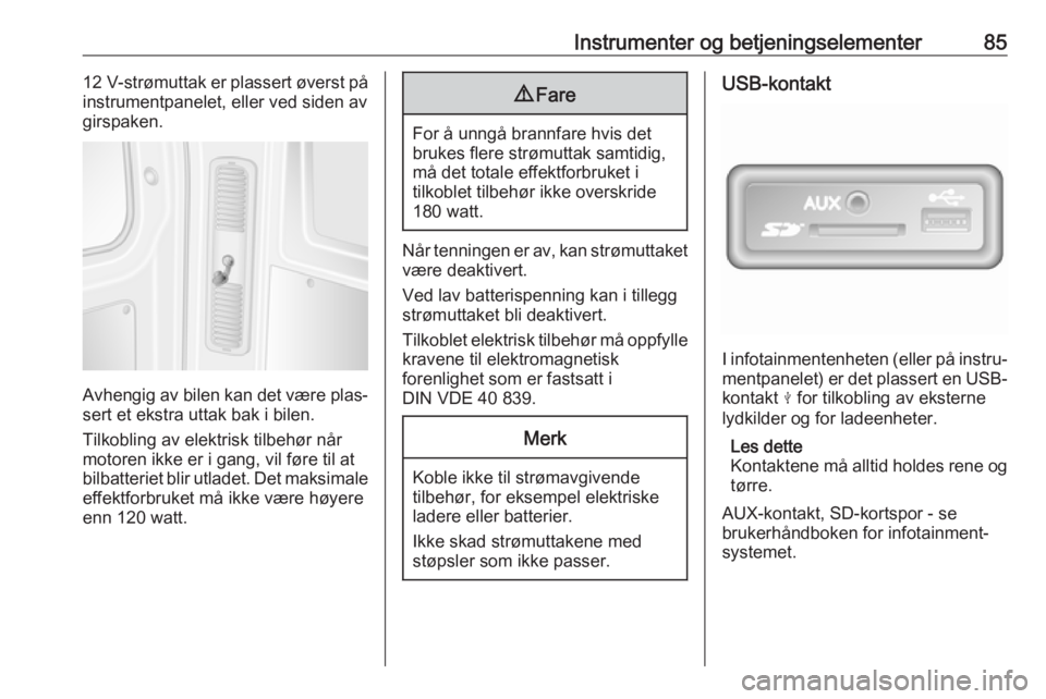 OPEL MOVANO_B 2018  Instruksjonsbok Instrumenter og betjeningselementer8512 V-strømuttak er plassert øverst på
instrumentpanelet, eller ved siden av girspaken.
Avhengig av bilen kan det være plas‐
sert et ekstra uttak bak i bilen.