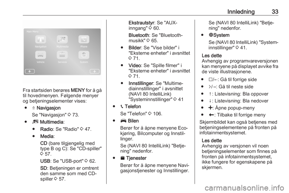 OPEL VIVARO B 2018.5  Brukerhåndbok for infotainmentsystem Innledning33
Fra startsiden berøres MENY for å gå
til hovedmenyen. Følgende menyer og betjeningselementer vises:
● ⇑  Navigasjon
Se "Navigasjon"  3 73.
● ª Multimedia :
● Radio : 
