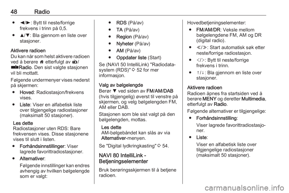 OPEL VIVARO B 2018.5  Brukerhåndbok for infotainmentsystem 48Radio●k/l : Bytt til neste/forrige
frekvens i trinn på 0,5.
● R/S : Bla gjennom en liste over
stasjoner.
Aktivere radioen
Du kan når som helst aktivere radioen
ved å berøre  7 etterfulgt av 