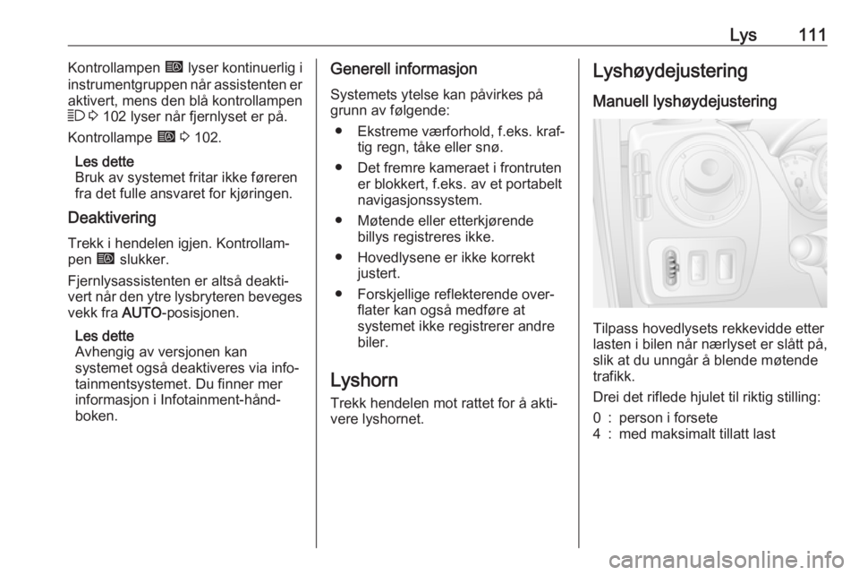 OPEL MOVANO_B 2018.5  Instruksjonsbok Lys111Kontrollampen í lyser kontinuerlig i
instrumentgruppen når assistenten er
aktivert, mens den blå kontrollampen
7  3  102 lyser når fjernlyset er på.
Kontrollampe  í 3  102.
Les dette
Bruk 