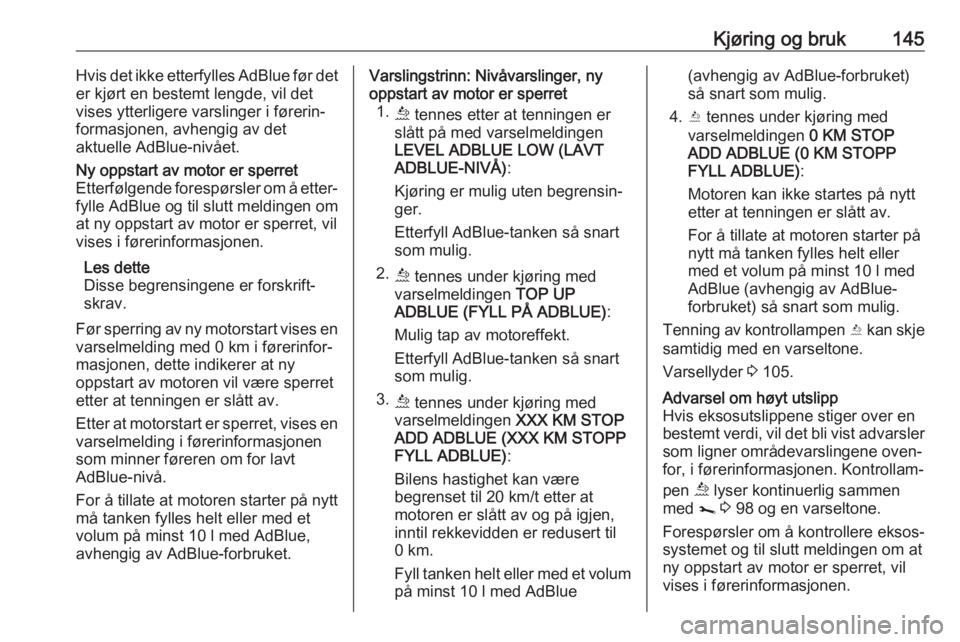 OPEL MOVANO_B 2018.5  Instruksjonsbok Kjøring og bruk145Hvis det ikke etterfylles AdBlue før det
er kjørt en bestemt lengde, vil det
vises ytterligere varslinger i førerin‐
formasjonen, avhengig av det
aktuelle AdBlue-nivået.Ny opp
