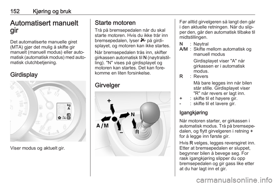 OPEL MOVANO_B 2018.5  Instruksjonsbok 152Kjøring og brukAutomatisert manuelt
gir
Det automatiserte manuelle giret
(MTA) gjør det mulig å skifte gir
manuelt (manuell modus) eller auto‐
matisk (automatisk modus) med auto‐
matisk clut