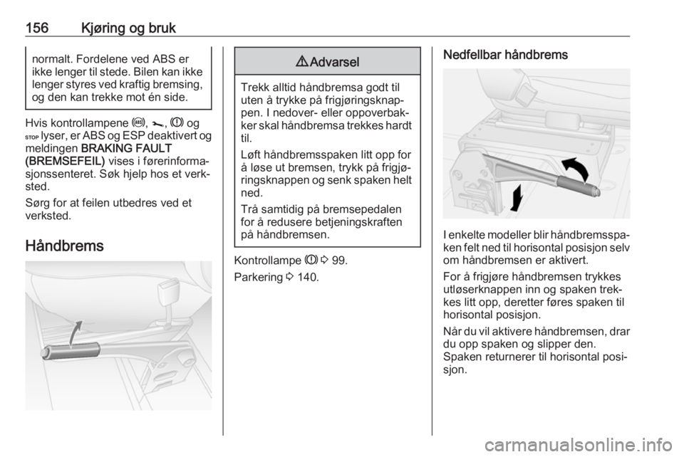 OPEL MOVANO_B 2018.5  Instruksjonsbok 156Kjøring og bruknormalt. Fordelene ved ABS er
ikke lenger til stede. Bilen kan ikke
lenger styres ved kraftig bremsing,
og den kan trekke mot én side.
Hvis kontrollampene  u, j , R  og
C  lyser, e