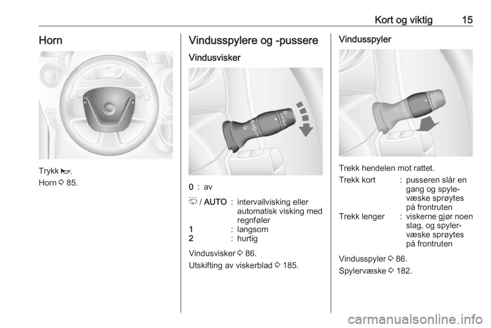 OPEL MOVANO_B 2018.5  Instruksjonsbok Kort og viktig15Horn
Trykk j.
Horn  3 85.
Vindusspylere og -pussere
Vindusvisker0:avP  / AUTO:intervallvisking eller
automatisk visking med
regnføler1:langsom2:hurtig
Vindusvisker  3 86.
Utskifting a