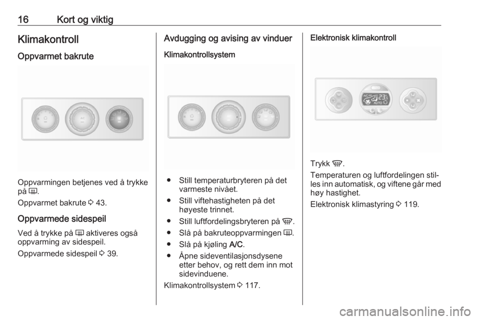 OPEL MOVANO_B 2018.5  Instruksjonsbok 16Kort og viktigKlimakontroll
Oppvarmet bakrute
Oppvarmingen betjenes ved å trykke
på  Ü.
Oppvarmet bakrute  3 43.
Oppvarmede sidespeil Ved å trykke på  Ü aktiveres også
oppvarming av sidespeil