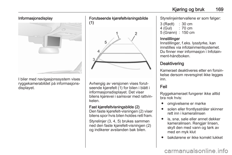 OPEL MOVANO_B 2018.5  Instruksjonsbok Kjøring og bruk169Informasjonsdisplay
I biler med navigasjonssystem vises
ryggekamerabildet på informasjons‐ displayet.
Forutseende kjørefeltvisningsbilde
(1)
Avhengig av versjonen vises forut‐