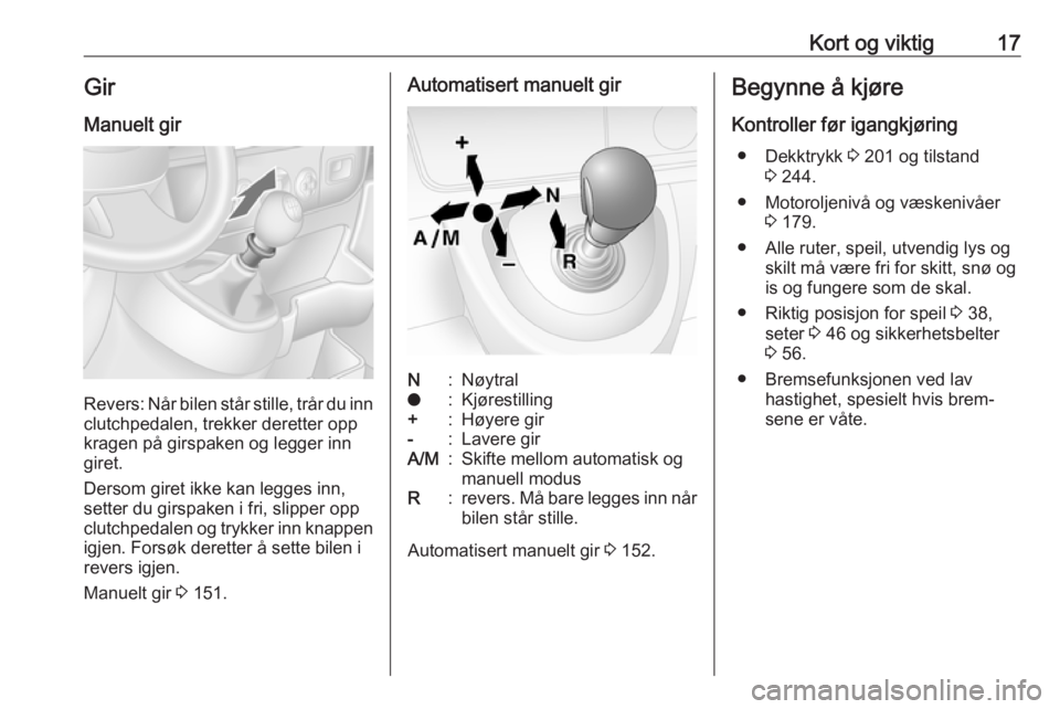 OPEL MOVANO_B 2018.5  Instruksjonsbok Kort og viktig17Gir
Manuelt gir
Revers: Når bilen står stille, trår du inn
clutchpedalen, trekker deretter opp
kragen på girspaken og legger inn
giret.
Dersom giret ikke kan legges inn,
setter du 