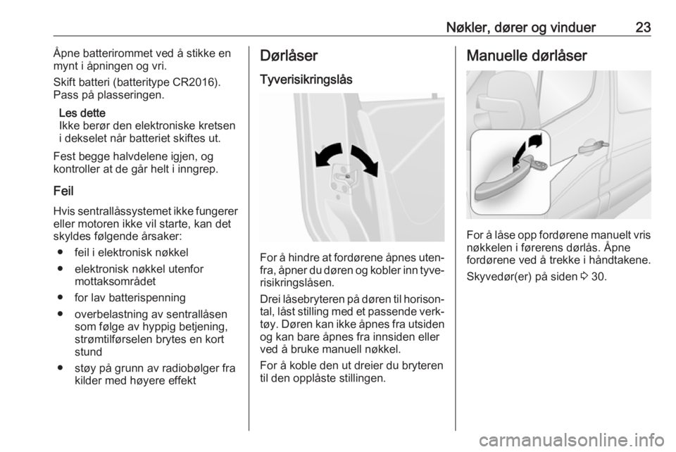 OPEL MOVANO_B 2018.5  Instruksjonsbok Nøkler, dører og vinduer23Åpne batterirommet ved å stikke en
mynt i åpningen og vri.
Skift batteri (batteritype CR2016).
Pass på plasseringen.
Les dette
Ikke berør den elektroniske kretsen
i de