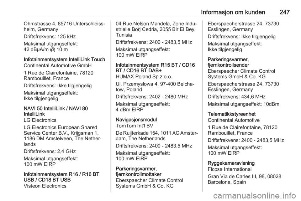 OPEL MOVANO_B 2018.5  Instruksjonsbok Informasjon om kunden247Ohmstrasse 4, 85716 Unterschleiss‐
heim, Germany
Driftsfrekvens: 125 kHz Maksimal utgangseffekt:
42 dBμA/m @ 10 m
Infotainmentsystem IntelliLink Touch
Continental Automotive